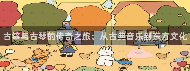 凯发官网地址:古筝与古琴的传奇之旅:从古典音乐到东方文化
