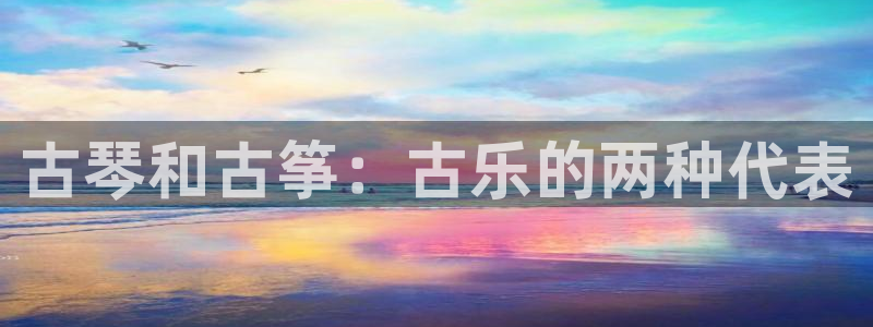 凯发国际官网下载:古琴和古筝:古乐的两种代表