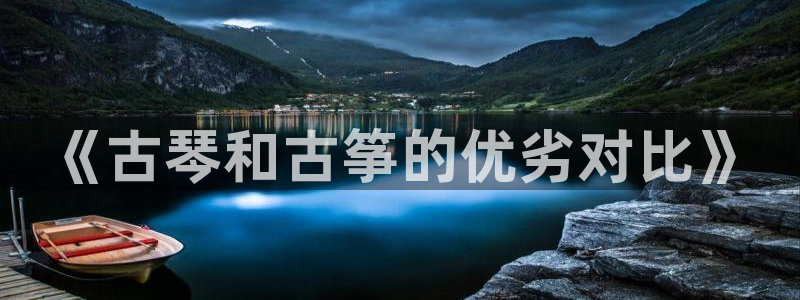 凯发国际平台官网:《古琴和古筝的优劣对比》